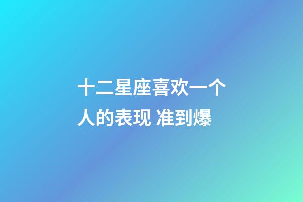 十二星座喜欢一个人的表现 准到爆-第1张-星座运势-玄机派